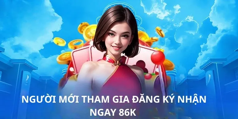 Người mới tham gia đăng ký nhận ngay 86K